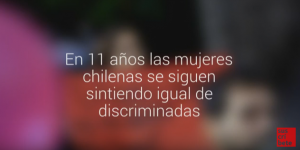 Lee más sobre el artículo En 11 años las mujeres chilenas se siguen sintiendo igual de discriminadas